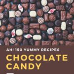 Ah! 150 Yummy Chocolate Candy Recipes: A Yummy Chocolate Candy Cookbook You Will Love